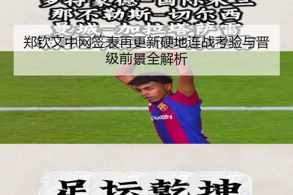郑钦文中网签表再更新硬地连战考验与晋级前景全解析